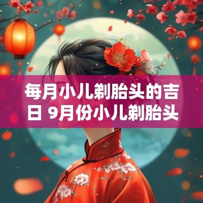 每月小儿剃胎头的吉日 9月份小儿剃胎头的吉日