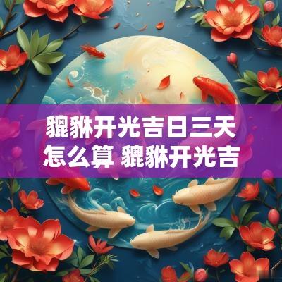 貔貅开光吉日三天怎么算 貔貅开光吉日一览表