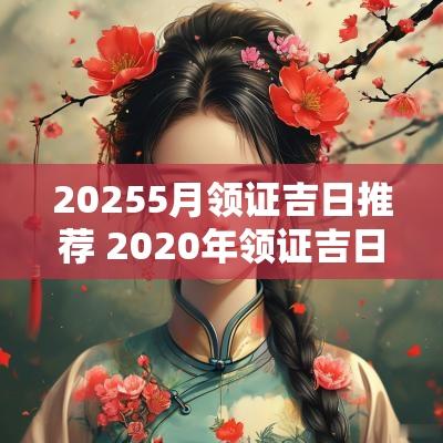 20255月领证吉日推荐 2025年领证吉日