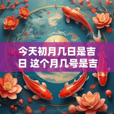 今天初月几日是吉日 这个月几号是吉日