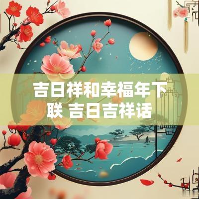 吉日祥和幸福年下联 吉日吉祥话