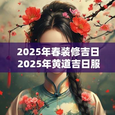 2025年春装修吉日 2025年黄道吉日服装店装修