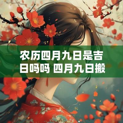 农历四月九日是吉日吗吗 四月九日搬新家是个吉日吗