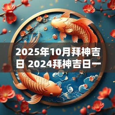 2025年10月拜神吉日 2025拜神吉日一览表