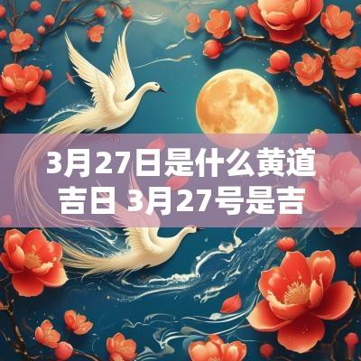 3月27日是什么黄道吉日 3月27号是吉日吗