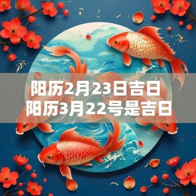 阳历2月23日吉日 阳历3月22号是吉日吗
