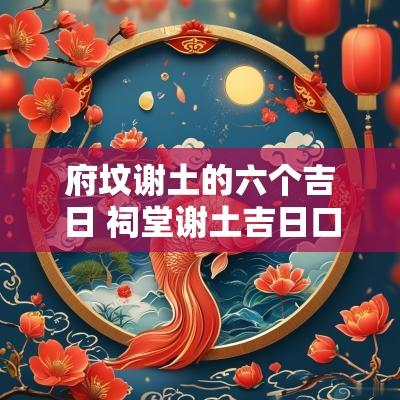 府坟谢土的六个吉日 祠堂谢土吉日口诀顺口溜