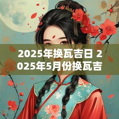 2025年换瓦吉日 2025年5月份换瓦吉日