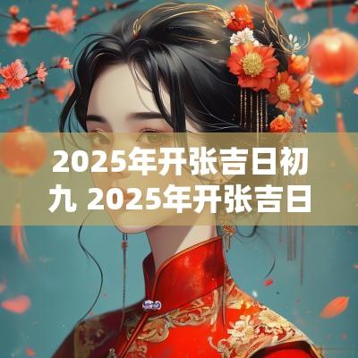 2025年开张吉日初九 2025年开张吉日初六