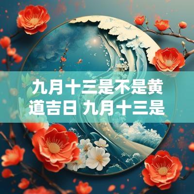 九月十三是不是黄道吉日 九月十三是哪位神仙诞辰
