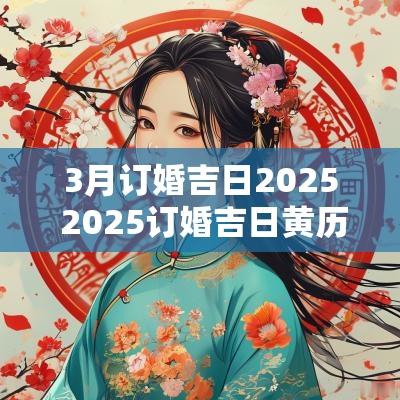 3月订婚吉日2025 2025订婚吉日黄历免费