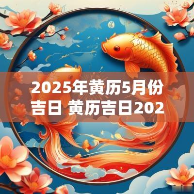 2025年黄历5月份吉日 黄历吉日2025年入宅