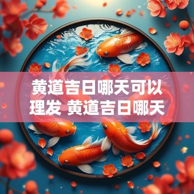 黄道吉日哪天可以理发 黄道吉日哪天可以搬家