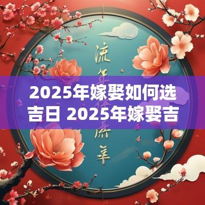 2025年嫁娶如何选吉日 2025年嫁娶吉日一览表
