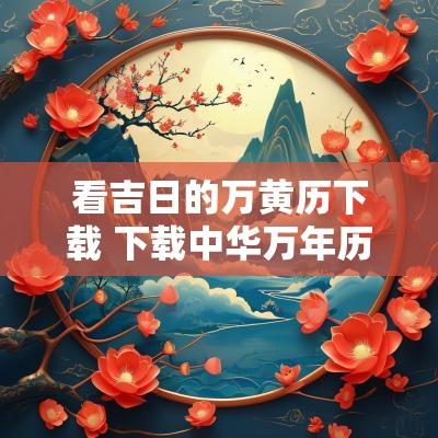看吉日的万黄历下载 下载中华万年历日历黄历吉日查询