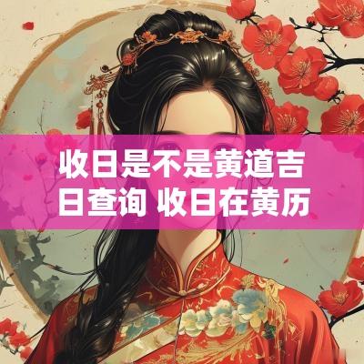 收日是不是黄道吉日查询 收日在黄历里什么意思