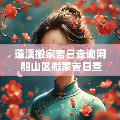 蓬溪搬家吉日查询网 船山区搬家吉日查询