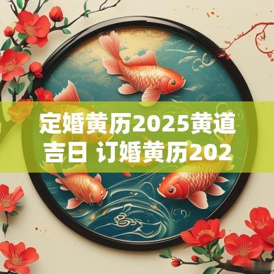 定婚黄历2025黄道吉日 订婚黄历2025黄道吉日