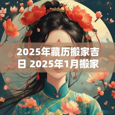 2025年藏历搬家吉日 2025年1月搬家吉日查询