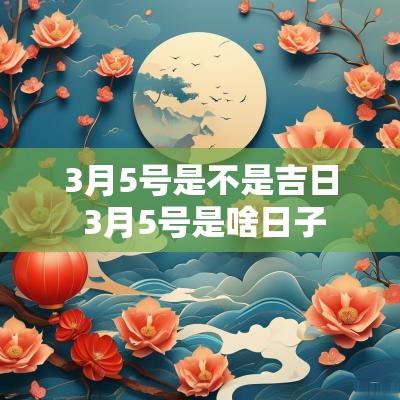 3月5号是不是吉日 3月5号是啥日子