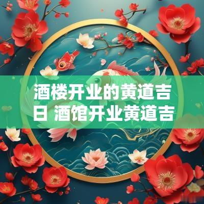 酒楼开业的黄道吉日 酒馆开业黄道吉日吉时