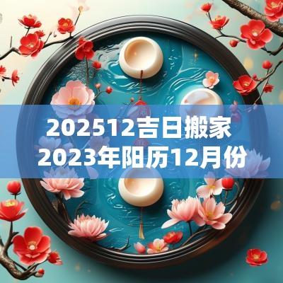 202512吉日搬家 2025年阳历12月份搬家吉日