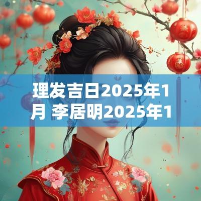理发吉日2025年1月 李居明2025年1月吉日