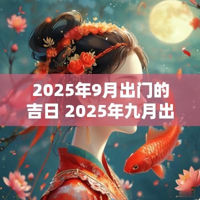 2025年9月出门的吉日 2025年九月出行吉日