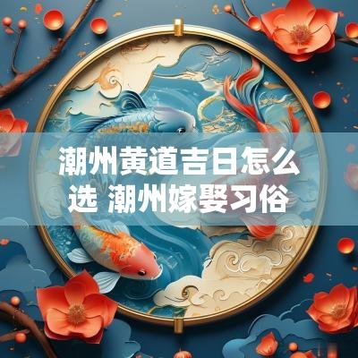 潮州黄道吉日怎么选 潮州嫁娶习俗