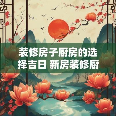 装修房子厨房的选择吉日 新房装修厨房吉日一览表