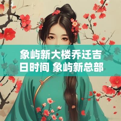 象屿新大楼乔迁吉日时间 象屿新总部大楼