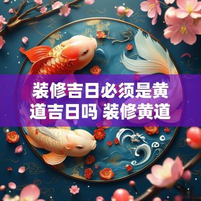 装修吉日必须是黄道吉日吗 装修黄道吉日一览表