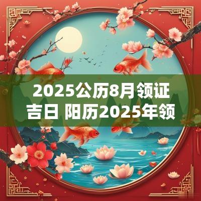 2025公历8月领证吉日 阳历2025年领证吉日