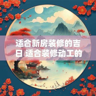 适合新房装修的吉日 适合装修动工的吉日吉时