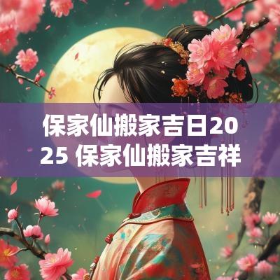 保家仙搬家吉日2025 保家仙搬家吉祥话