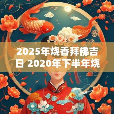 2025年烧香拜佛吉日 2025年下半年烧香拜佛吉日一览表