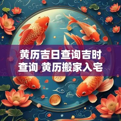黄历吉日查询吉时查询 黄历搬家入宅吉日吉时