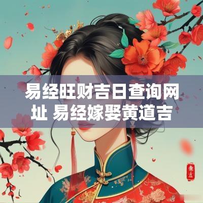 易经旺财吉日查询网址 易经嫁娶黄道吉日查询