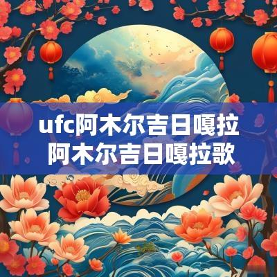 ufc阿木尔吉日嘎拉 阿木尔吉日嘎拉歌手