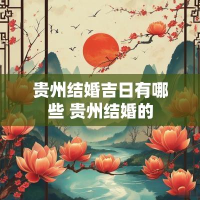 贵州结婚吉日有哪些 贵州结婚的