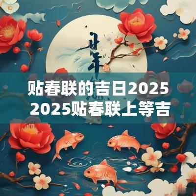 贴春联的吉日2025 2025贴春联上等吉日