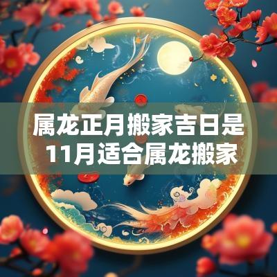 属龙正月搬家吉日是 11月适合属龙搬家的吉日