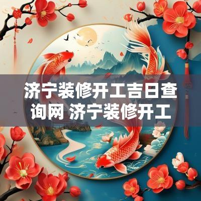 济宁装修开工吉日查询网 济宁装修开工