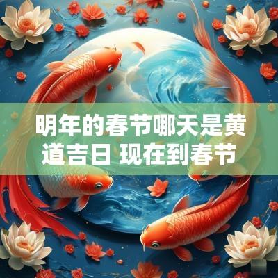 明年的春节哪天是黄道吉日 现在到春节黄道吉日有哪几天