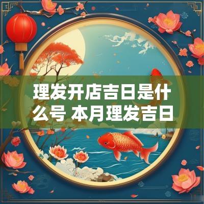 理发开店吉日是什么号 本月理发吉日是哪几天