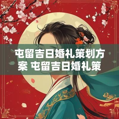 屯留吉日婚礼策划方案 屯留吉日婚礼策划