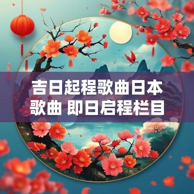 吉日起程歌曲日本歌曲 即日启程栏目片尾曲