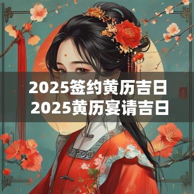 2025签约黄历吉日 2025黄历宴请吉日
