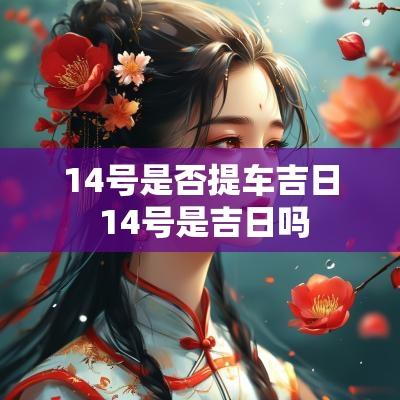 14号是否提车吉日 14号是吉日吗