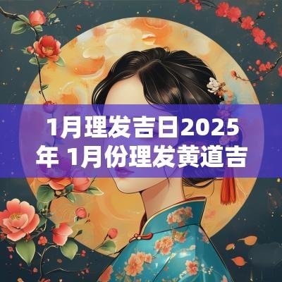 1月理发吉日2025年 1月份理发黄道吉日2025年